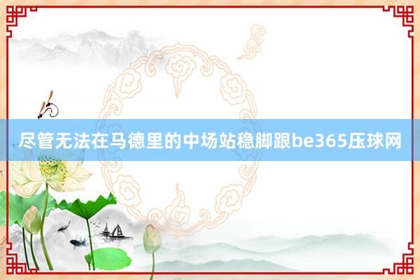 尽管无法在马德里的中场站稳脚跟be365压球网