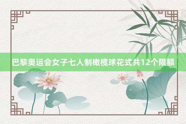 巴黎奥运会女子七人制橄榄球花式共12个限额