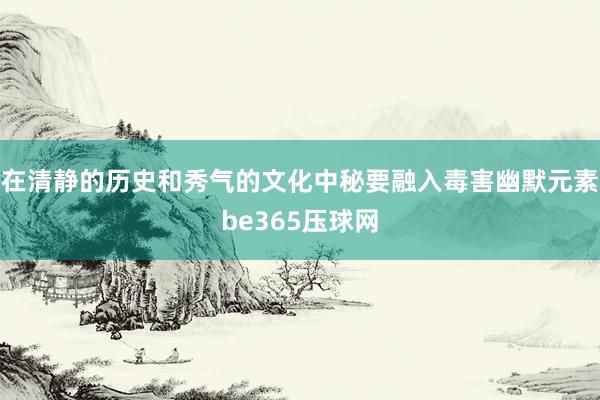 在清静的历史和秀气的文化中秘要融入毒害幽默元素be365压球网