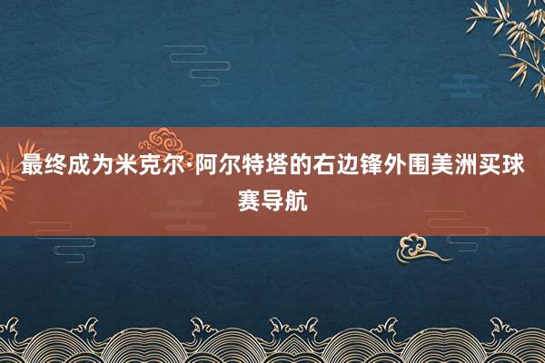 最终成为米克尔·阿尔特塔的右边锋外围美洲买球赛导航