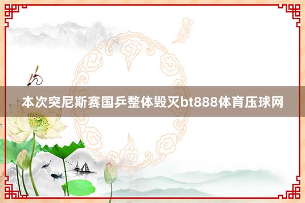 本次突尼斯赛国乒整体毁灭bt888体育压球网