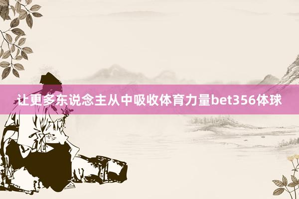 让更多东说念主从中吸收体育力量bet356体球