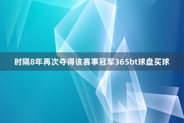 时隔8年再次夺得该赛事冠军365bt球盘买球