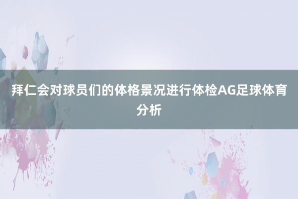 拜仁会对球员们的体格景况进行体检AG足球体育分析