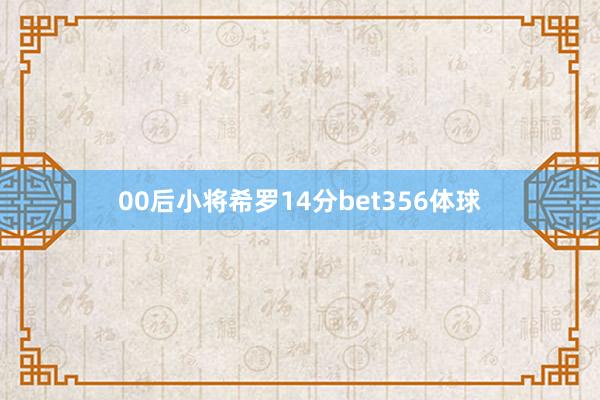 00后小将希罗14分bet356体球