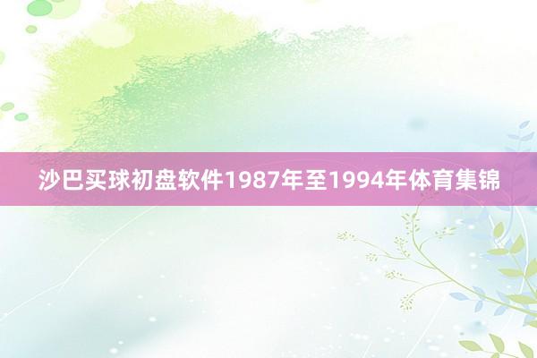 沙巴买球初盘软件1987年至1994年体育集锦