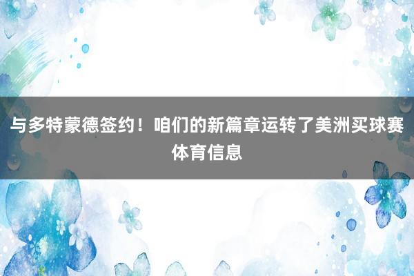 与多特蒙德签约！咱们的新篇章运转了美洲买球赛体育信息