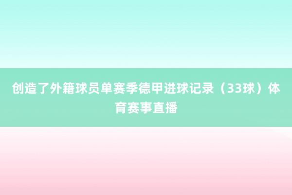 创造了外籍球员单赛季德甲进球记录（33球）体育赛事直播