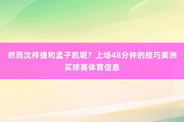 然而沈梓捷和孟子凯呢？上场48分钟的技巧美洲买球赛体育信息