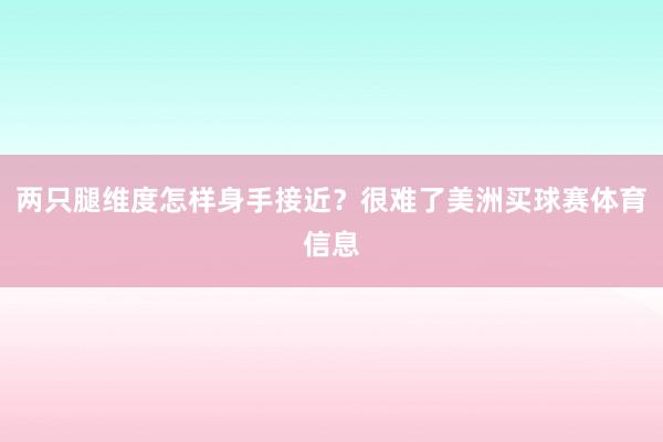 两只腿维度怎样身手接近？很难了美洲买球赛体育信息