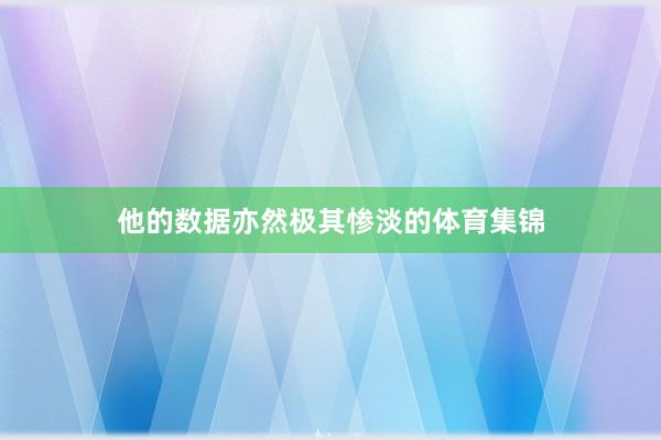 他的数据亦然极其惨淡的体育集锦