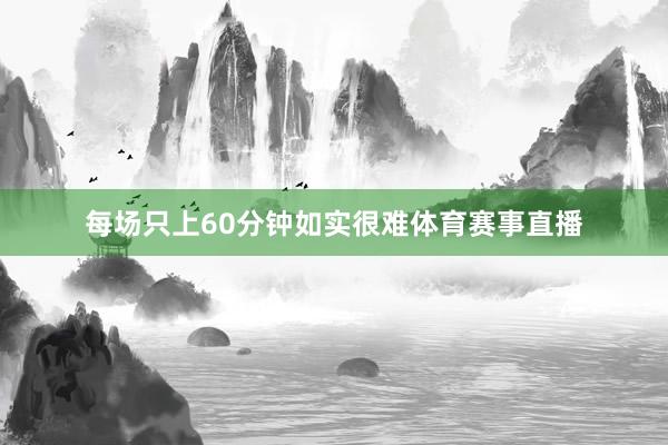 每场只上60分钟如实很难体育赛事直播