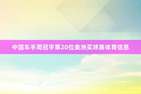 中国车手周冠宇第20位美洲买球赛体育信息