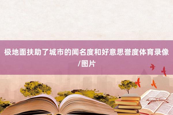 极地面扶助了城市的闻名度和好意思誉度体育录像/图片