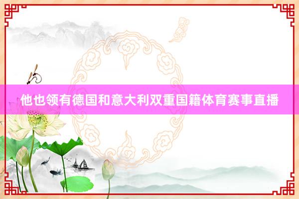 他也领有德国和意大利双重国籍体育赛事直播