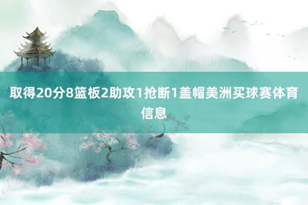 取得20分8篮板2助攻1抢断1盖帽美洲买球赛体育信息