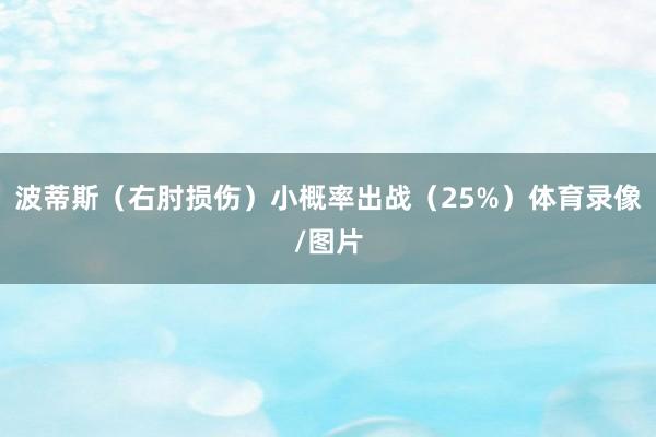 波蒂斯（右肘损伤）小概率出战（25%）体育录像/图片