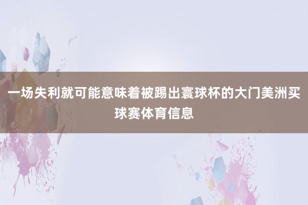 一场失利就可能意味着被踢出寰球杯的大门美洲买球赛体育信息