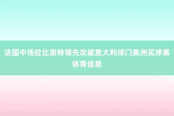 法国中场拉比奥特领先攻破意大利球门美洲买球赛体育信息