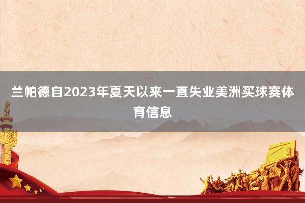 兰帕德自2023年夏天以来一直失业美洲买球赛体育信息