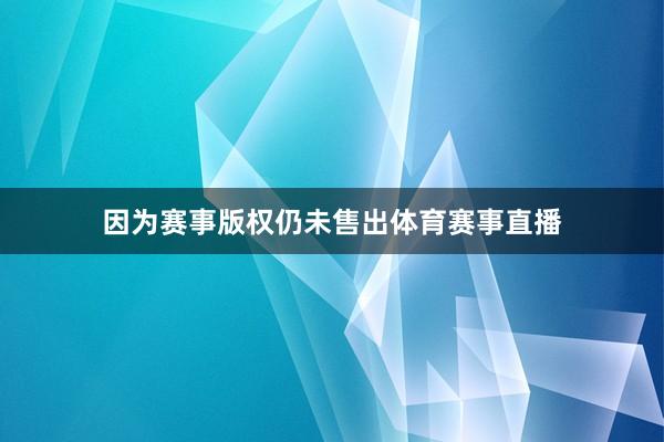 因为赛事版权仍未售出体育赛事直播