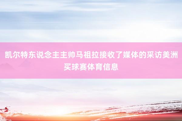 凯尔特东说念主主帅马祖拉接收了媒体的采访美洲买球赛体育信息