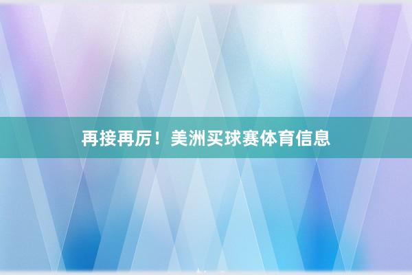 再接再厉！美洲买球赛体育信息