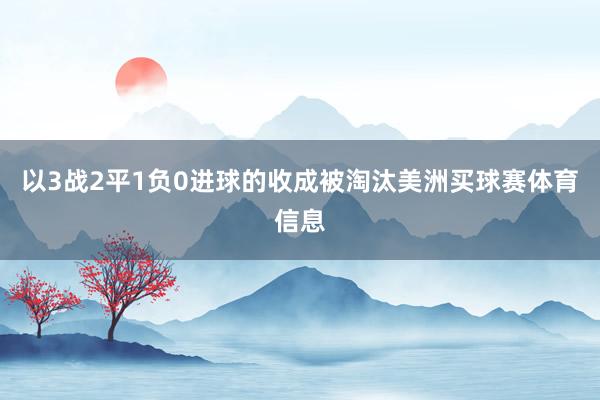 以3战2平1负0进球的收成被淘汰美洲买球赛体育信息