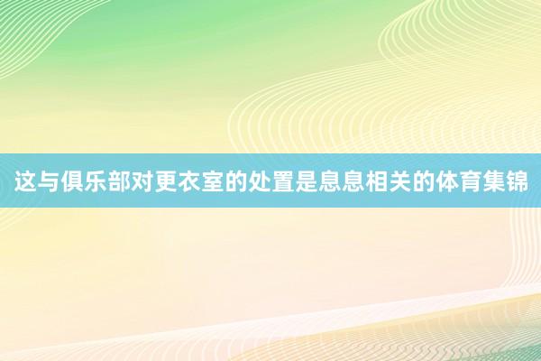 这与俱乐部对更衣室的处置是息息相关的体育集锦