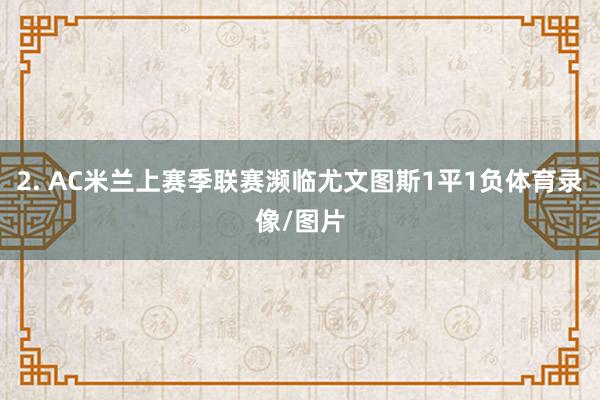 2. AC米兰上赛季联赛濒临尤文图斯1平1负体育录像/图片