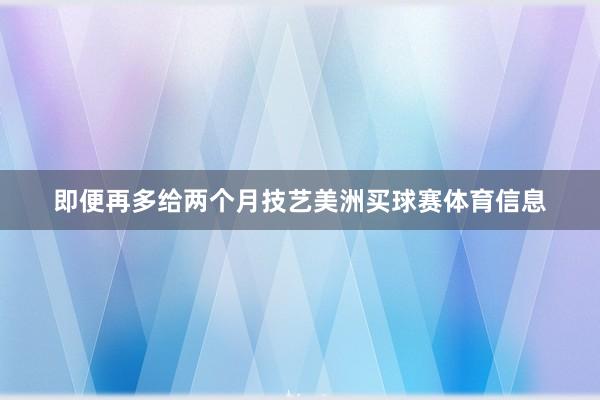 即便再多给两个月技艺美洲买球赛体育信息