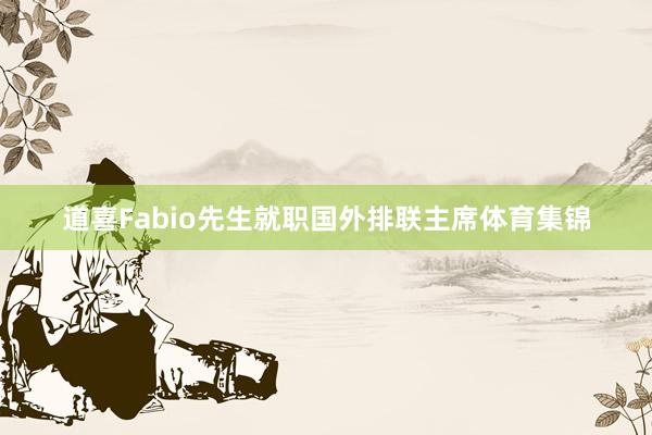 道喜Fabio先生就职国外排联主席体育集锦