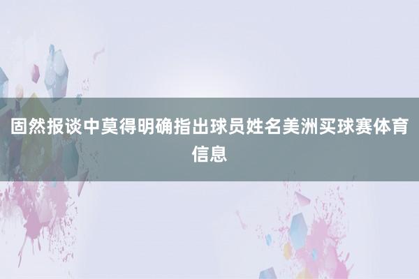 固然报谈中莫得明确指出球员姓名美洲买球赛体育信息