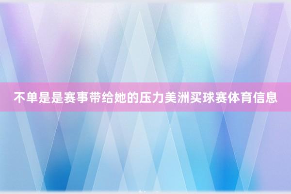 不单是是赛事带给她的压力美洲买球赛体育信息