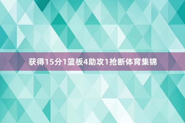 获得15分1篮板4助攻1抢断体育集锦