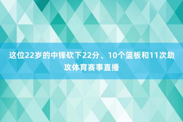 这位22岁的中锋砍下22分、10个篮板和11次助攻体育赛事直播