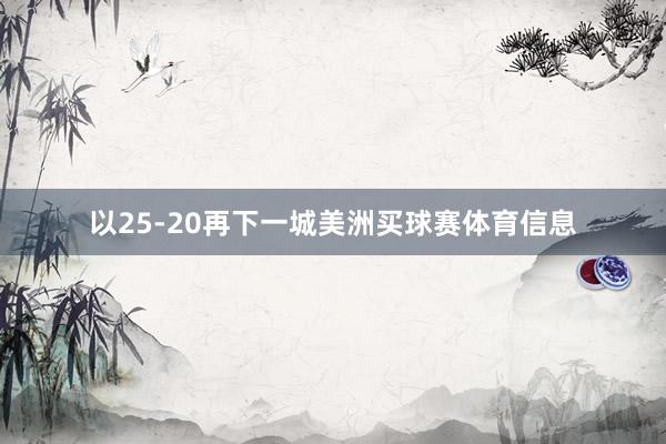 以25-20再下一城美洲买球赛体育信息