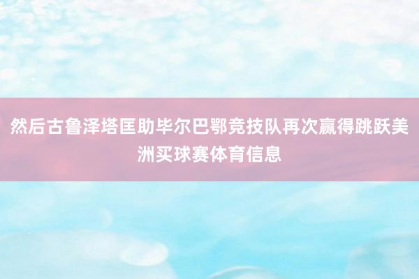 然后古鲁泽塔匡助毕尔巴鄂竞技队再次赢得跳跃美洲买球赛体育信息