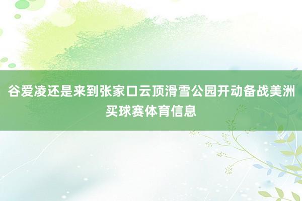 谷爱凌还是来到张家口云顶滑雪公园开动备战美洲买球赛体育信息