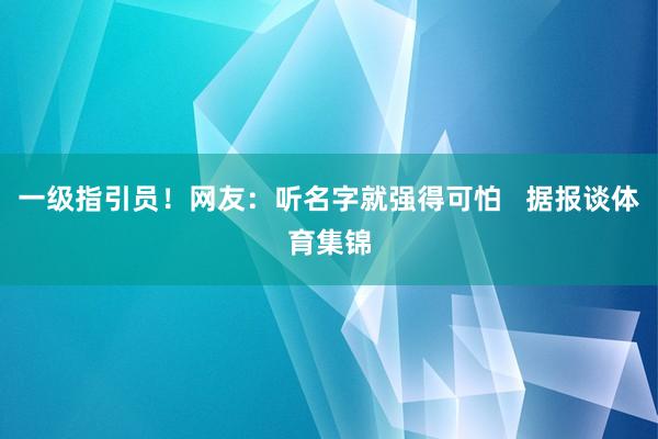 一级指引员！网友：听名字就强得可怕   据报谈体育集锦