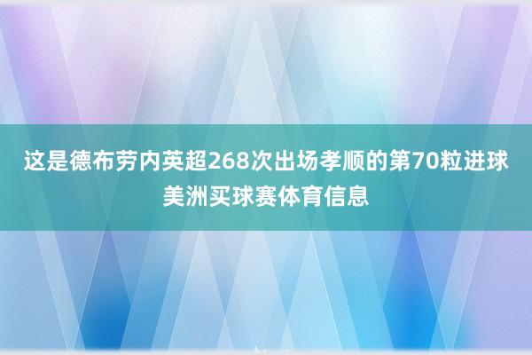 这是德布劳内英超268次出场孝顺的第70粒进球美洲买球赛体育信息