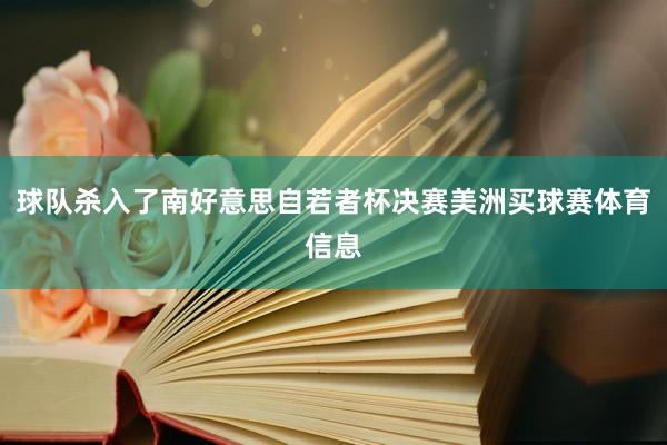 球队杀入了南好意思自若者杯决赛美洲买球赛体育信息