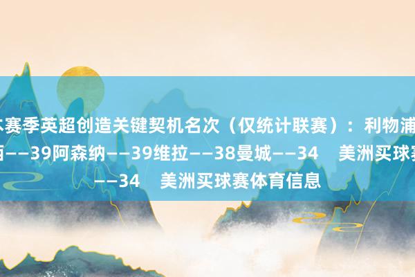 本赛季英超创造关键契机名次（仅统计联赛）：利物浦——40切尔西——39阿森纳——39维拉——38曼城——34    美洲买球赛体育信息