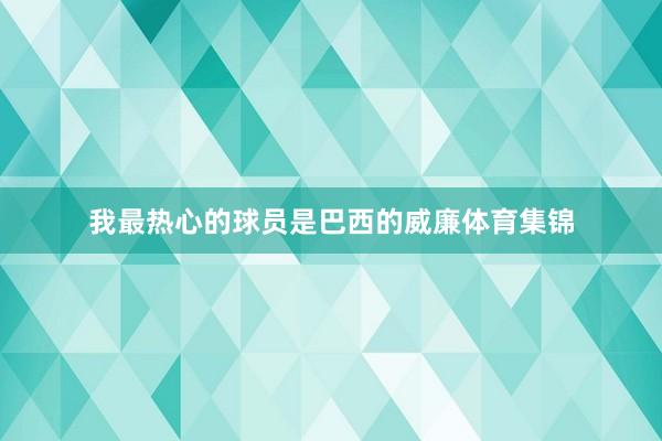 我最热心的球员是巴西的威廉体育集锦