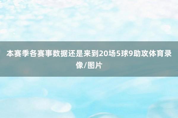 本赛季各赛事数据还是来到20场5球9助攻体育录像/图片