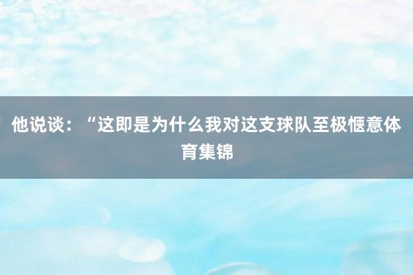 他说谈：“这即是为什么我对这支球队至极惬意体育集锦