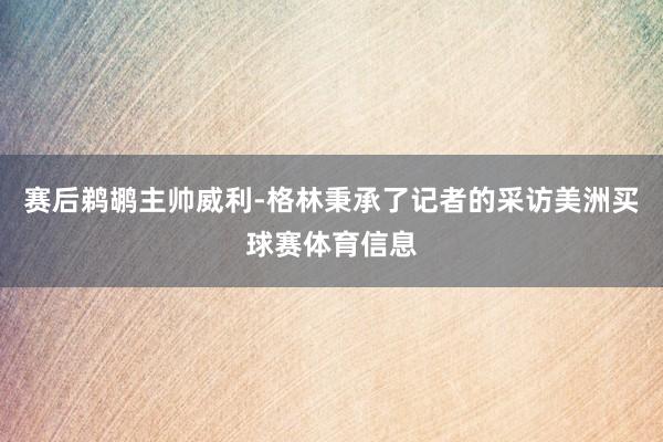 赛后鹈鹕主帅威利-格林秉承了记者的采访美洲买球赛体育信息