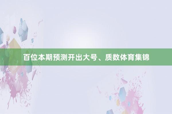 百位本期预测开出大号、质数体育集锦