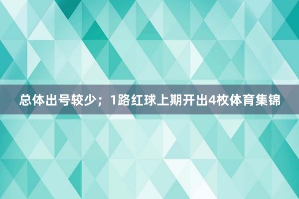 总体出号较少；　　1路红球上期开出4枚体育集锦