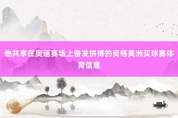 他共享在奥运赛场上奋发拼搏的资格美洲买球赛体育信息